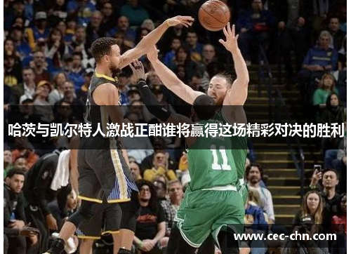 哈茨与凯尔特人激战正酣谁将赢得这场精彩对决的胜利