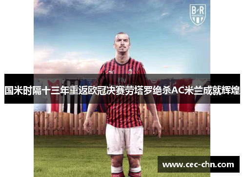 国米时隔十三年重返欧冠决赛劳塔罗绝杀AC米兰成就辉煌