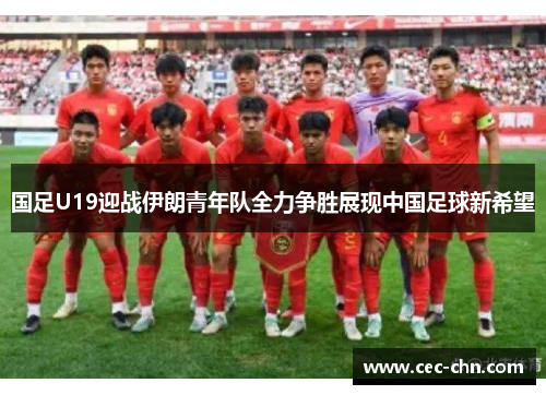 国足U19迎战伊朗青年队全力争胜展现中国足球新希望