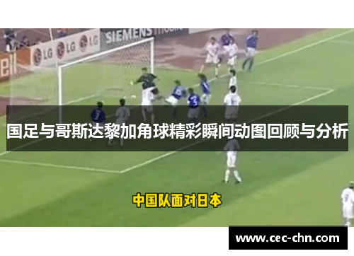国足与哥斯达黎加角球精彩瞬间动图回顾与分析