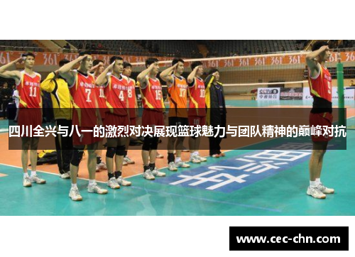 四川全兴与八一的激烈对决展现篮球魅力与团队精神的巅峰对抗