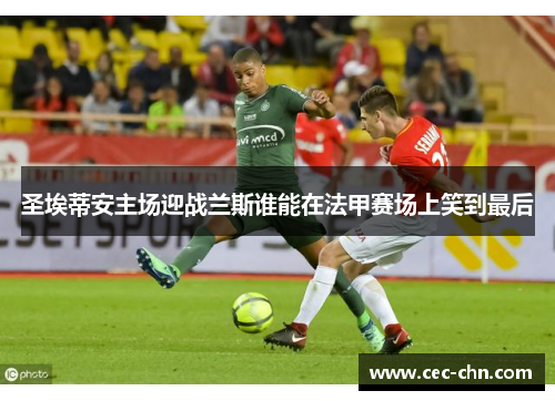 圣埃蒂安主场迎战兰斯谁能在法甲赛场上笑到最后