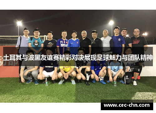 土耳其与波黑友谊赛精彩对决展现足球魅力与团队精神