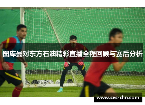图库曼对东方石油精彩直播全程回顾与赛后分析