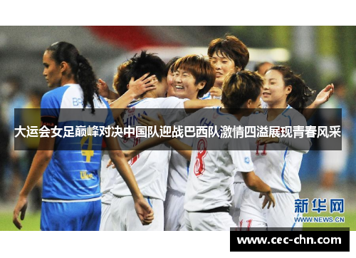 大运会女足巅峰对决中国队迎战巴西队激情四溢展现青春风采