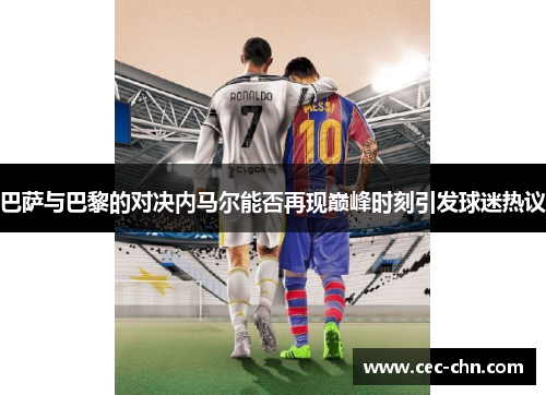 巴萨与巴黎的对决内马尔能否再现巅峰时刻引发球迷热议