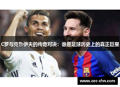 C罗与克鲁伊夫的传奇对决：谁是足球历史上的真正巨星