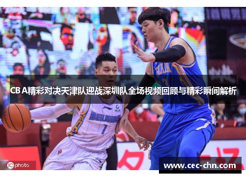 CBA精彩对决天津队迎战深圳队全场视频回顾与精彩瞬间解析