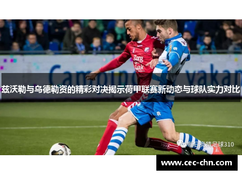 兹沃勒与乌德勒资的精彩对决揭示荷甲联赛新动态与球队实力对比