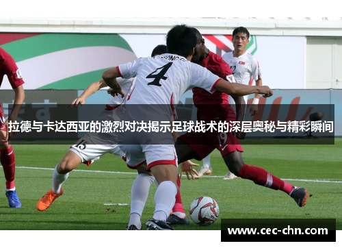 拉德与卡达西亚的激烈对决揭示足球战术的深层奥秘与精彩瞬间