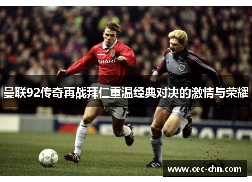 曼联92传奇再战拜仁重温经典对决的激情与荣耀
